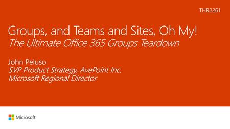 8/6/2018 3:21 AM THR2261 Groups, and Teams and Sites, Oh My! The Ultimate Office 365 Groups Teardown John Peluso SVP Product Strategy, AvePoint Inc. Microsoft.
