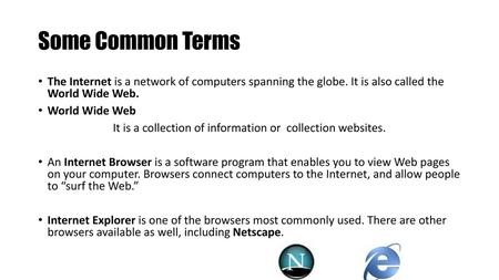 Some Common Terms The Internet is a network of computers spanning the globe. It is also called the World Wide Web. World Wide Web It is a collection of.