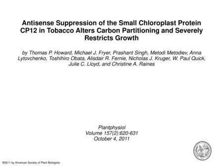 Antisense Suppression of the Small Chloroplast Protein CP12 in Tobacco Alters Carbon Partitioning and Severely Restricts Growth by Thomas P. Howard, Michael.