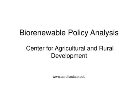 Biorenewable Policy Analysis Center for Agricultural and Rural Development www.card.iastate.edu.