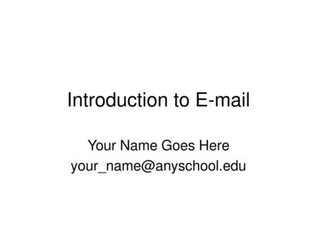 Introduction to E-mail Your Name Goes Here your_name@anyschool.edu.
