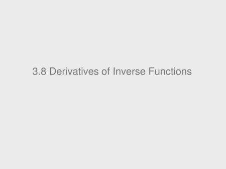 3.8 Derivatives of Inverse Functions