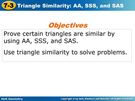 Objectives Prove certain triangles are similar by using AA, SSS, and SAS. Use triangle similarity to solve problems.
