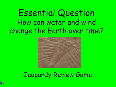 Essential Question How can water and wind change the Earth over time?