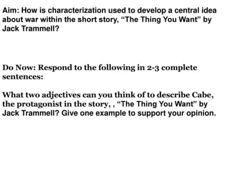 Aim: How is characterization used to develop a central idea about war within the short story, “The Thing You Want” by Jack Trammell? Do Now: Respond to.