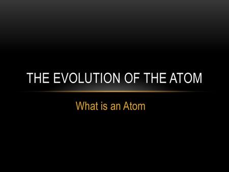 The evolution of the atom