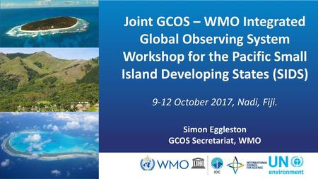 Joint GCOS – WMO Integrated Global Observing System Workshop for the Pacific Small Island Developing States (SIDS) 9-12 October 2017, Nadi, Fiji. Simon.