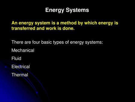 Energy Systems An energy system is a method by which energy is transferred and work is done. There are four basic types of energy systems: Mechanical Fluid.