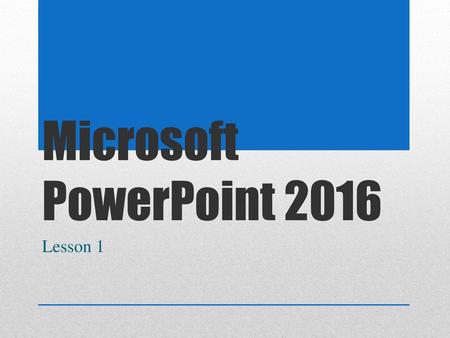 Microsoft PowerPoint 2016 Lesson 1.