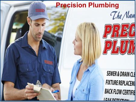 Precision Plumbing. PLUMBING SERVICES Any Time, Any Place, Any Problem.