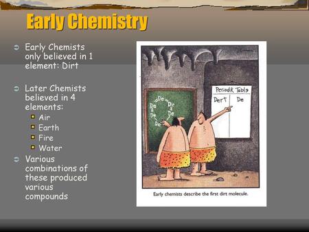 Early Chemistry Early Chemists only believed in 1 element: Dirt
