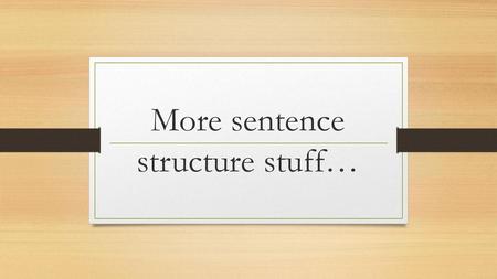 More sentence structure stuff…