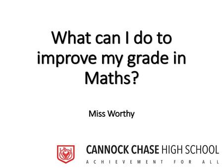 What can I do to improve my grade in Maths? Miss Worthy