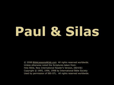 Paul & Silas © 2008 BibleLessons4Kidz.com All rights reserved worldwide. Unless otherwise noted the Scriptures taken from: Holy Bible, New International.