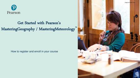 Get Started with Pearson’s MasteringGeography / MasteringMeteorology™