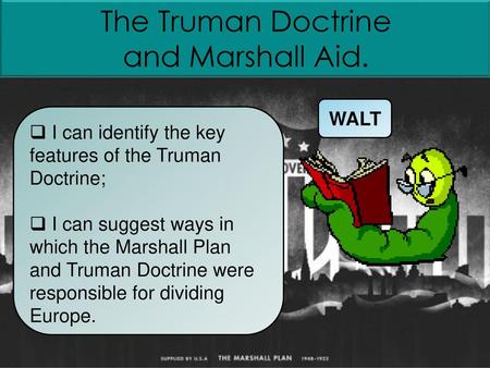 The Truman Doctrine and Marshall Aid. WALT