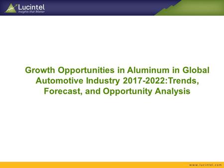 Growth Opportunities in Aluminum in Global Automotive Industry :Trends, Forecast, and Opportunity Analysis.