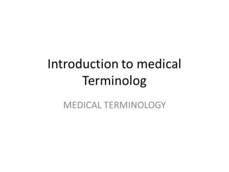 Introduction to medical Terminolog MEDICAL TERMINOLOGY.