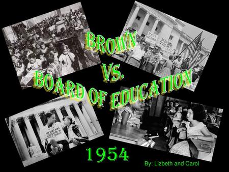 Brown vs. Board of Education 1954 By: Lizbeth and Carol.
