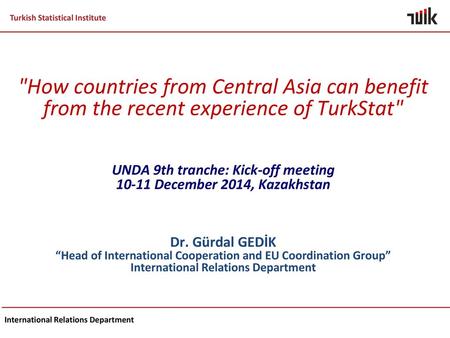 How countries from Central Asia can benefit from the recent experience of TurkStat UNDA 9th tranche: Kick-off meeting 10-11 December 2014, Kazakhstan.