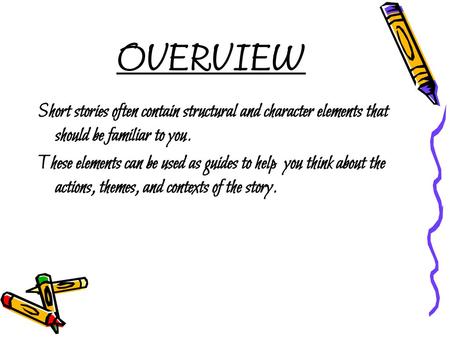 OVERVIEW Short stories often contain structural and character elements that should be familiar to you. These elements can be used as guides to help you.