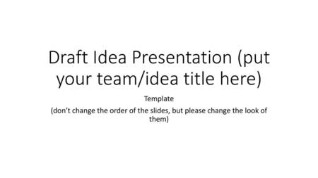 Draft Idea Presentation (put your team/idea title here)