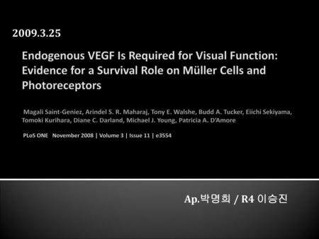 2009.3.25 Ap.박명희 / R4 이승진 Endogenous VEGF Is Required for Visual Function: Evidence for a Survival Role on Müller Cells and Photoreceptors Magali Saint-Geniez,