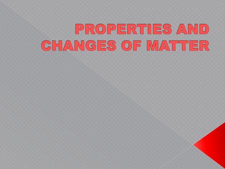 PROPERTIES AND CHANGES OF MATTER
