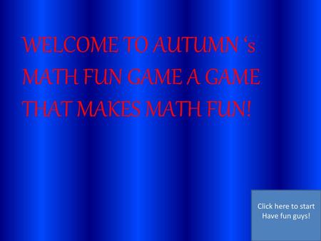 WELCOME TO AUTUMN ‘s MATH FUN GAME A GAME THAT MAKES MATH FUN!