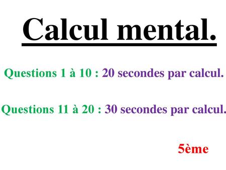 Calcul mental. 5ème Questions 1 à 10 : 20 secondes par calcul.