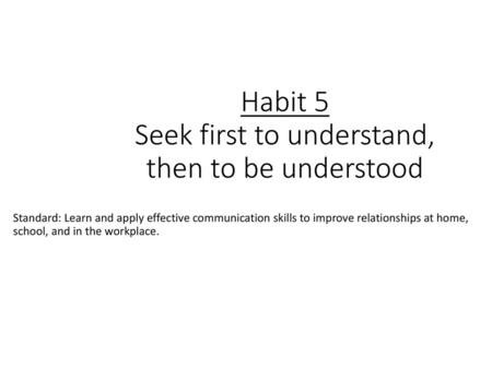 Habit 5 Seek first to understand, then to be understood