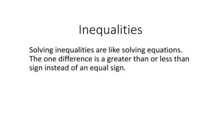 Inequalities Solving inequalities are like solving equations. The one difference is a greater than or less than sign instead of an equal sign.