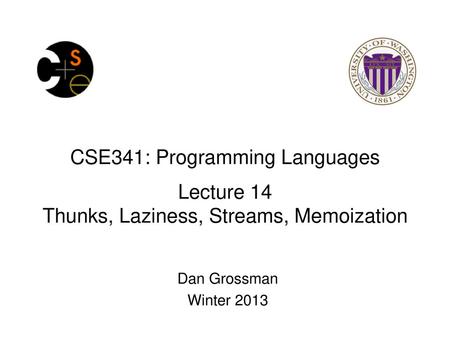 CSE341: Programming Languages Lecture 14 Thunks, Laziness, Streams, Memoization Dan Grossman Winter 2013.
