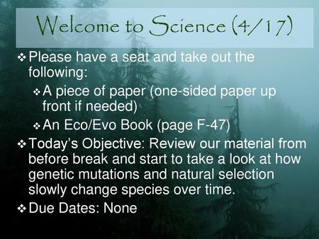 Welcome to Science (4/17) Please have a seat and take out the following: A piece of paper (one-sided paper up front if needed) An Eco/Evo Book (page F-47)