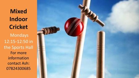 Mixed Indoor Cricket Mondays 12:15-12:50 in the Sports Hall For more information contact Ash: 07824300685.