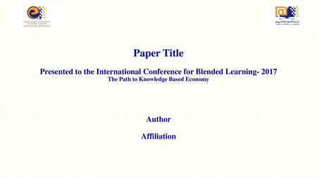 Paper Title Presented to the International Conference for Blended Learning- 2017 The Path to Knowledge Based Economy Author Affiliation.