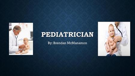 Pediatrician By: Brendan McManamon.