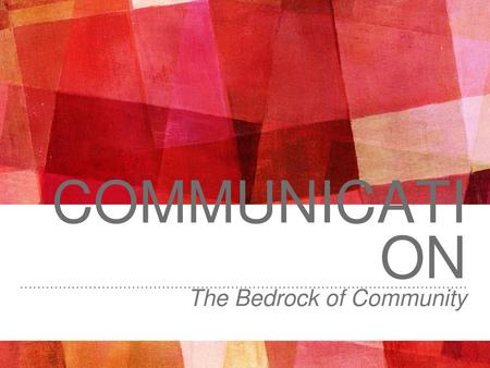 Communication The Bedrock of Community.