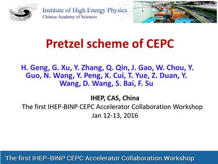 Pretzel scheme of CEPC H. Geng, G. Xu, Y. Zhang, Q. Qin, J. Gao, W. Chou, Y. Guo, N. Wang, Y. Peng, X. Cui, T. Yue, Z. Duan, Y. Wang, D. Wang, S. Bai,