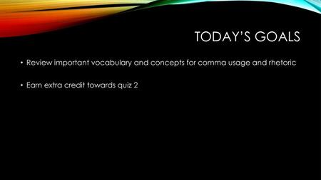 Today’s goals Review important vocabulary and concepts for comma usage and rhetoric Earn extra credit towards quiz 2.