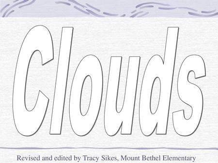 Clouds Revised and edited by Tracy Sikes, Mount Bethel Elementary.