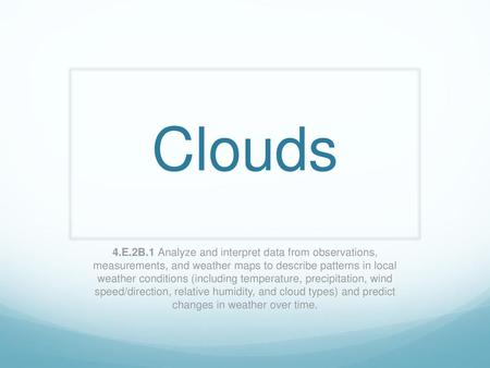 Clouds 4.E.2B.1 Analyze and interpret data from observations, measurements, and weather maps to describe patterns in local weather conditions (including.