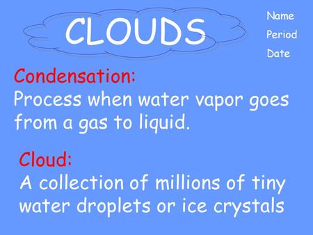 CLOUDS Condensation: Process when water vapor goes