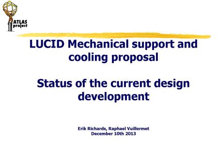 LUCID Mechanical support and cooling proposal Status of the current design development Erik Richards, Raphael Vuillermet December 10th 2013.