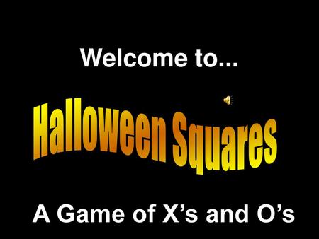 Welcome to... Halloween Squares A Game of X’s and O’s.