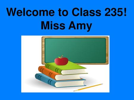 Welcome to Class 235! Miss Amy
