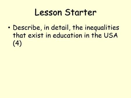 Lesson Starter Describe, in detail, the inequalities that exist in education in the USA (4)