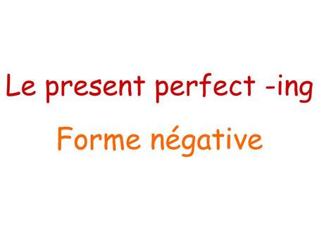 Le present perfect -ing Forme négative