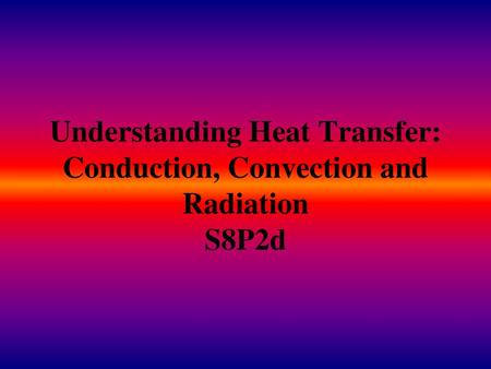 Terms to know: Conduction – heat transfer from direct contact with a source of thermal energy; energy is passed from particle to particle (happens most.