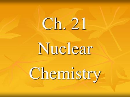 Ch. 21 Nuclear Chemistry.
